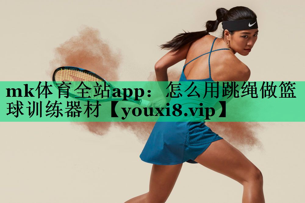 mk體育全站app：怎么用跳繩做籃球訓練器材