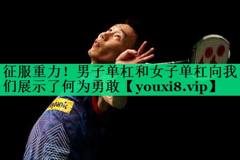 征服重力！男子單杠和女子單杠向我們展示了何為勇敢