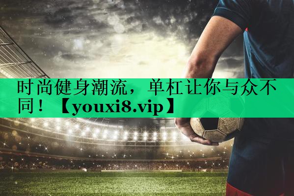 時(shí)尚健身潮流，單杠讓你與眾不同！