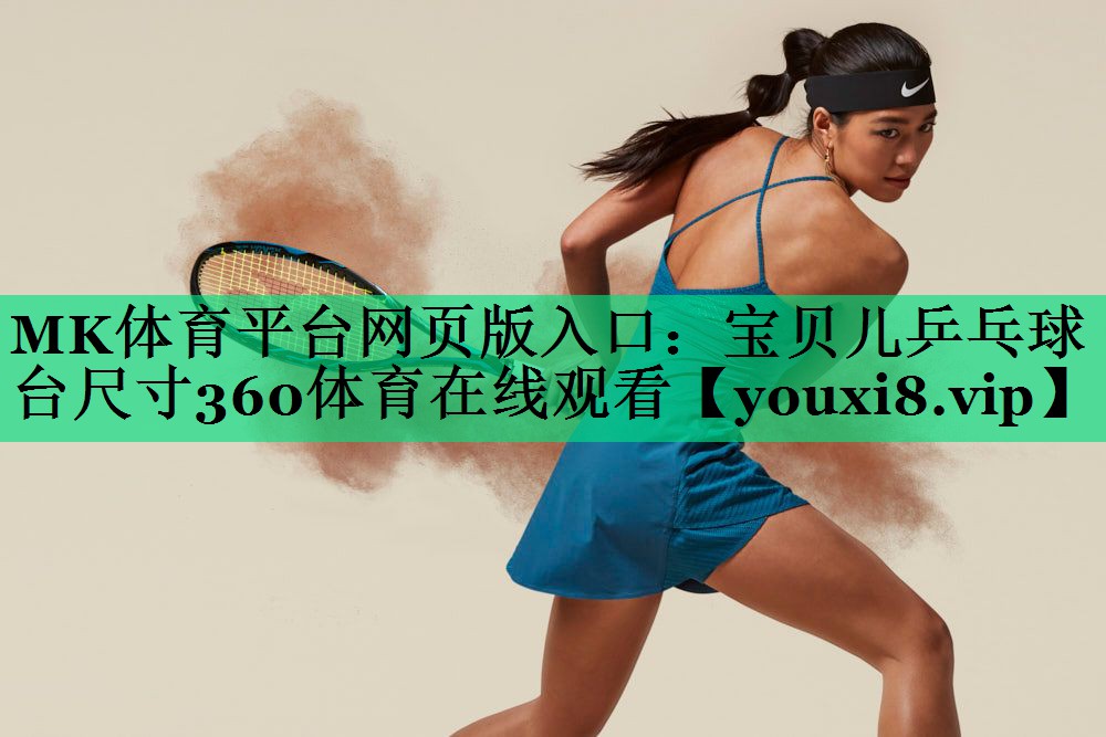 MK體育平臺網(wǎng)頁版入口：寶貝兒乒乓球臺尺寸360體育在線觀看