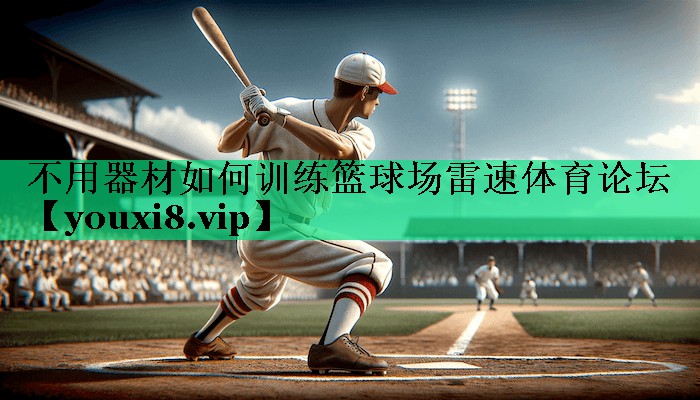 不用器材如何訓(xùn)練籃球場雷速體育論壇
