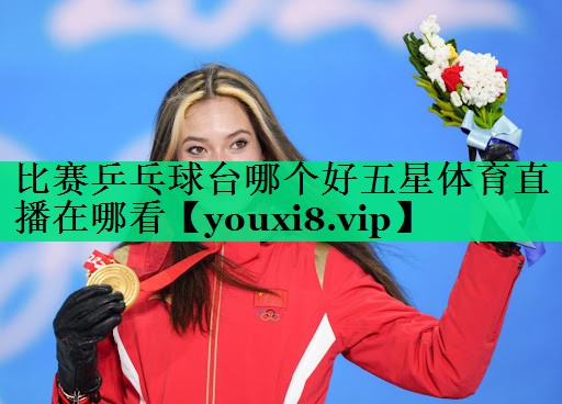 比賽乒乓球臺(tái)哪個(gè)好五星體育直播在哪看