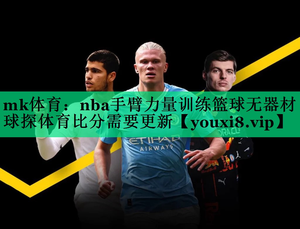 mk體育：nba手臂力量訓(xùn)練籃球無(wú)器材球探體育比分需要更新