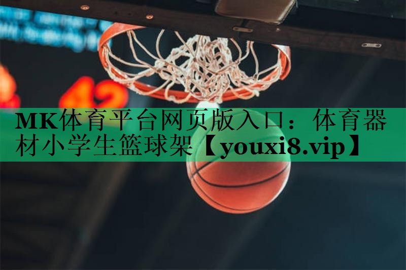 MK體育平臺(tái)網(wǎng)頁(yè)版入口：體育器材小學(xué)生籃球架