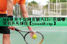 MK體育平臺(tái)網(wǎng)頁版入口：吳鋪哪里有乒乓球臺(tái)