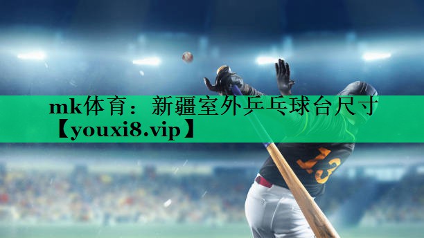 mk體育：新疆室外乒乓球臺(tái)尺寸