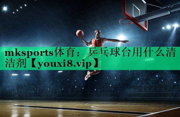 乒乓球臺(tái)用什么清潔劑