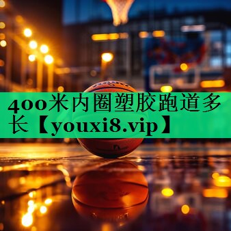 400米內(nèi)圈塑膠跑道多長