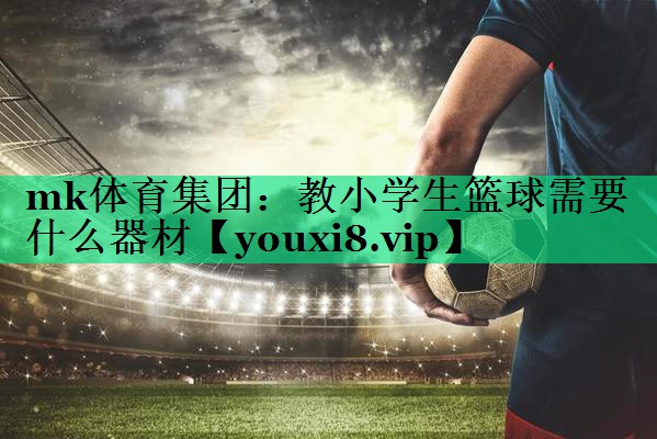 教小學生籃球需要什么器材 教小學生籃球需要什么器材