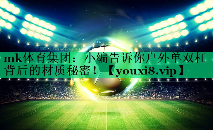小編告訴你戶外單雙杠背后的材質秘密！