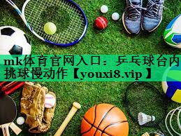 乒乓球臺內(nèi)挑球慢動作 乒乓球臺內(nèi)挑球慢動作