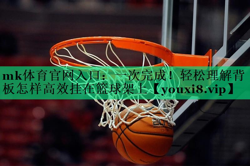 一次完成！輕松理解背板怎樣高效掛在籃球架上