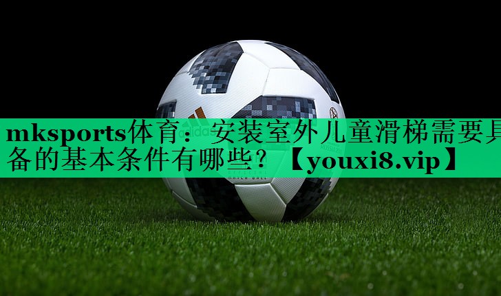 安裝室外兒童滑梯需要具備的基本條件有哪些？