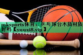 乒乓球臺(tái)木質(zhì)材質(zhì)好嗎