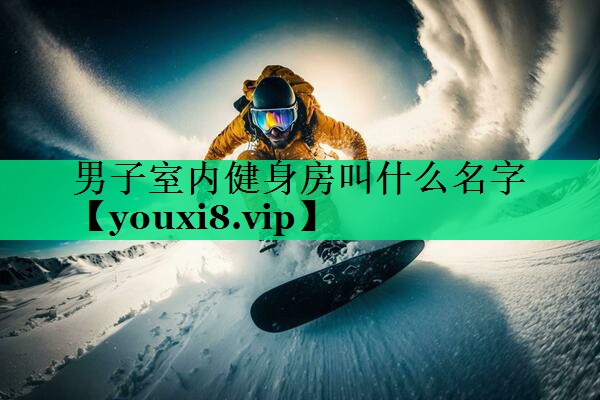 男子室內(nèi)健身房叫什么名字